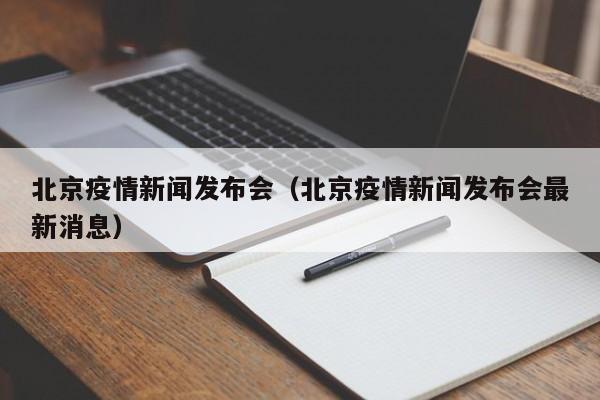 北京疫情新闻发布会（北京疫情新闻发布会最新消息）