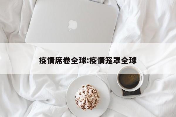 疫情席卷全球:疫情笼罩全球