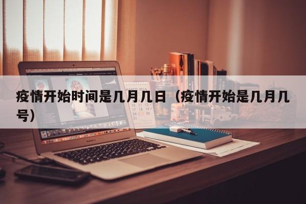 疫情开始时间是几月几日（疫情开始是几月几号）