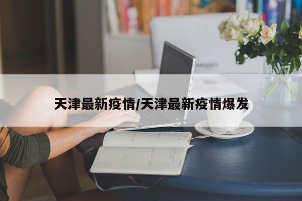天津最新疫情/天津最新疫情爆发