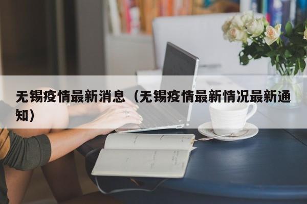 无锡疫情最新消息（无锡疫情最新情况最新通知）