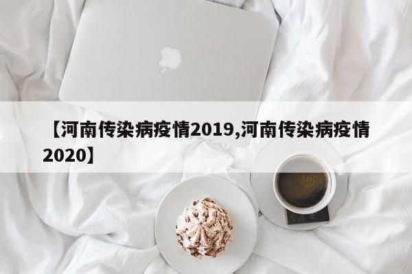【河南传染病疫情2019,河南传染病疫情2020】