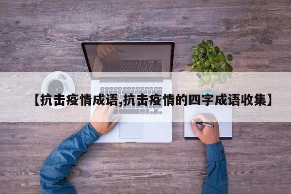 【抗击疫情成语,抗击疫情的四字成语收集】