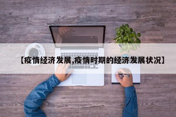 【疫情经济发展,疫情时期的经济发展状况】
