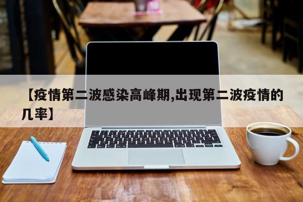 【疫情第二波感染高峰期,出现第二波疫情的几率】