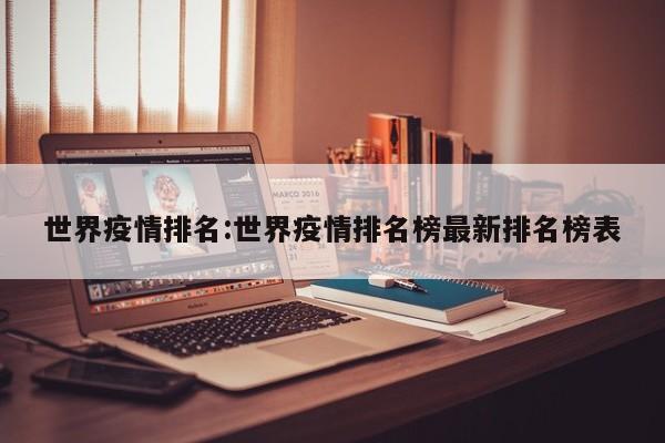 世界疫情排名:世界疫情排名榜最新排名榜表