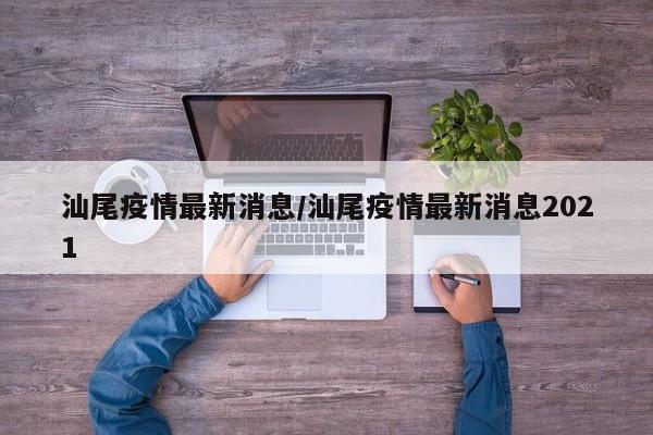 汕尾疫情最新消息/汕尾疫情最新消息2021