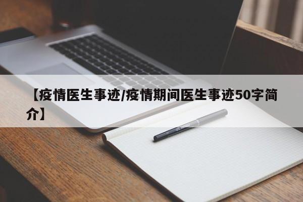【疫情医生事迹/疫情期间医生事迹50字简介】