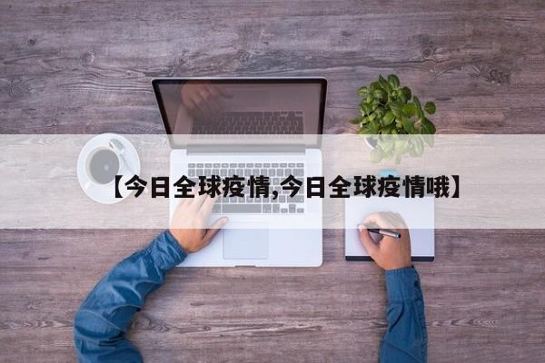 【今日全球疫情,今日全球疫情哦】