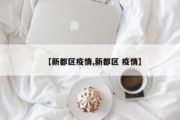 【新都区疫情,新都区 疫情】