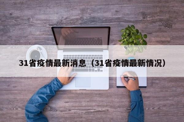 31省疫情最新消息(31省疫情最新情况)