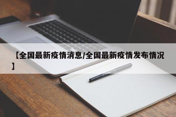 【全国最新疫情消息/全国最新疫情发布情况】