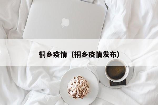 桐乡疫情（桐乡疫情发布）