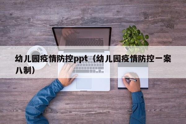 幼儿园疫情防控ppt（幼儿园疫情防控一案八制）