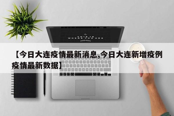 【今日大连疫情最新消息,今日大连新增疫例疫情最新数据】