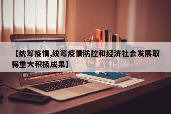 【统筹疫情,统筹疫情防控和经济社会发展取得重大积极成果】