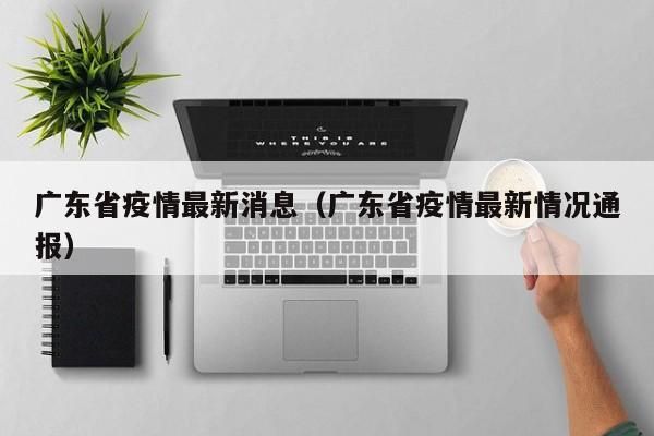 广东省疫情最新消息（广东省疫情最新情况通报）
