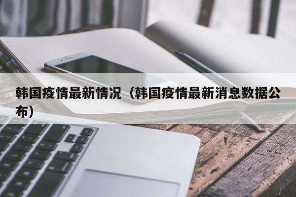 韩国疫情最新情况(韩国疫情最新消息数据公布)