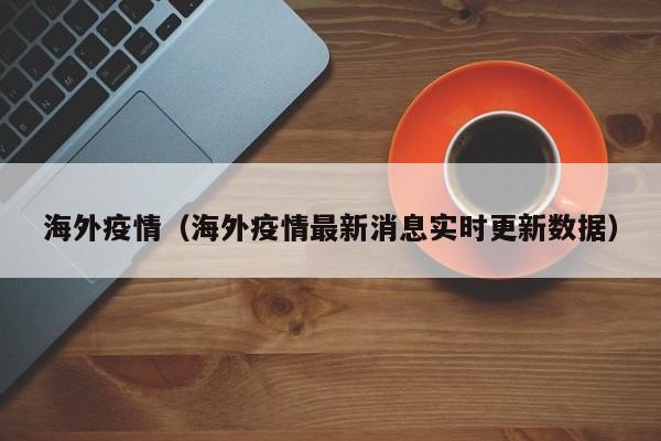 海外疫情（海外疫情最新消息实时更新数据）