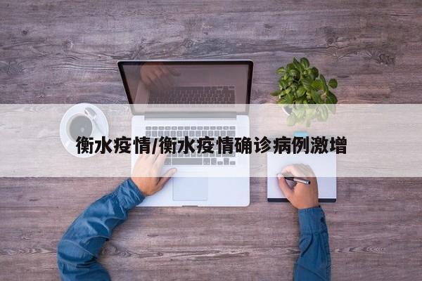 衡水疫情/衡水疫情确诊病例激增