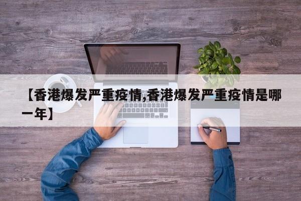 【香港爆发严重疫情,香港爆发严重疫情是哪一年】