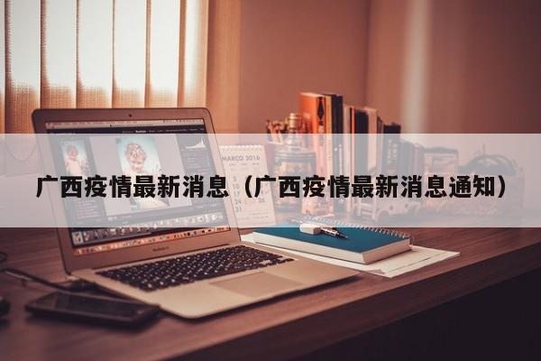 广西疫情最新消息（广西疫情最新消息通知）