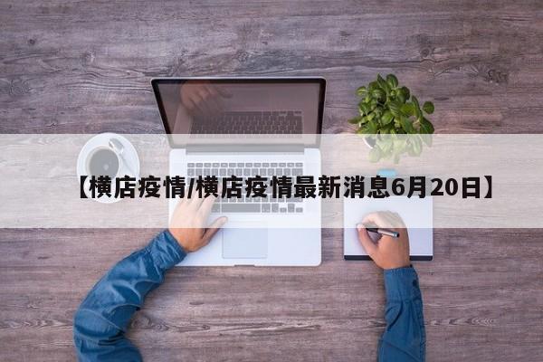 【横店疫情/横店疫情最新消息6月20日】