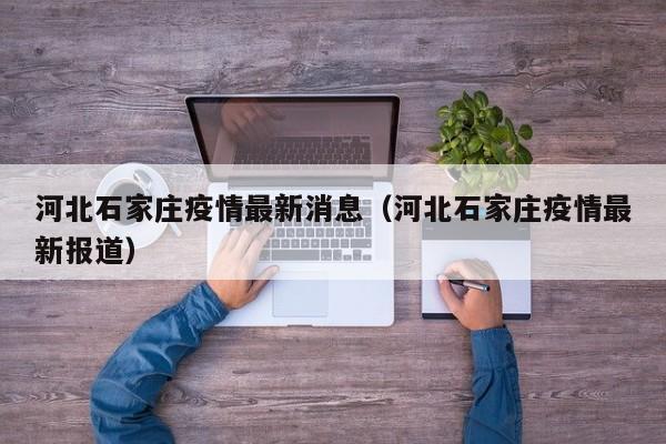 河北石家庄疫情最新消息（河北石家庄疫情最新报道）