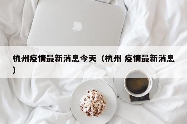 杭州疫情最新消息今天（杭州 疫情最新消息）