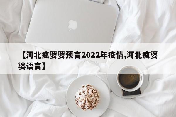 【河北疯婆婆预言2022年疫情,河北疯婆婆语言】