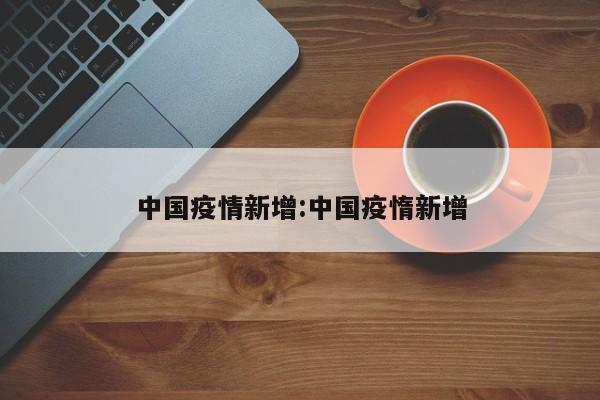 中国疫情新增:中国疫惰新增