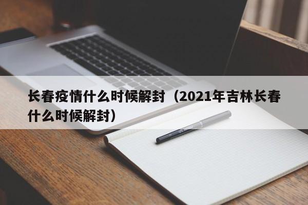 长春疫情什么时候解封（2021年吉林长春什么时候解封）