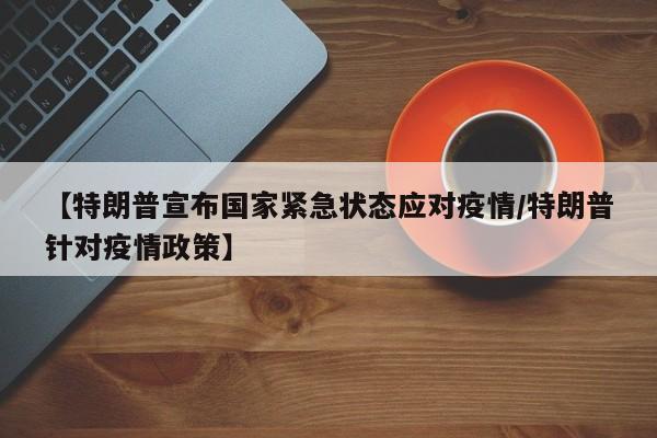 【特朗普宣布国家紧急状态应对疫情/特朗普针对疫情政策】