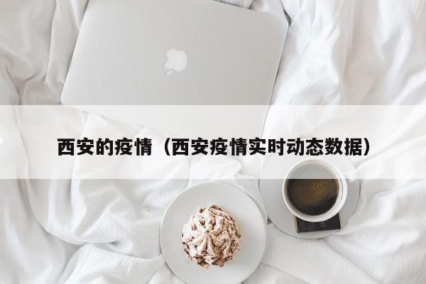 西安的疫情（西安疫情实时动态数据）
