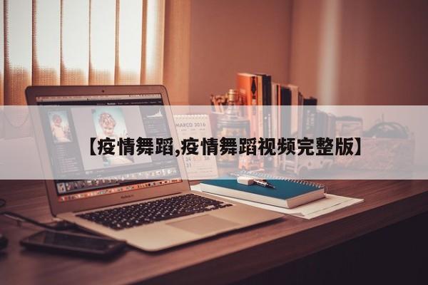【疫情舞蹈,疫情舞蹈视频完整版】