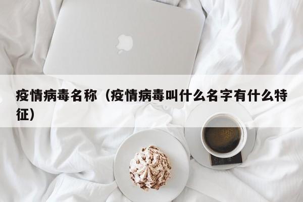疫情病毒名称（疫情病毒叫什么名字有什么特征）