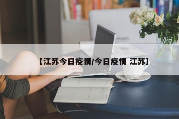 【江苏今日疫情/今日疫情 江苏】