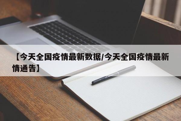【今天全国疫情最新数据/今天全国疫情最新情通告】