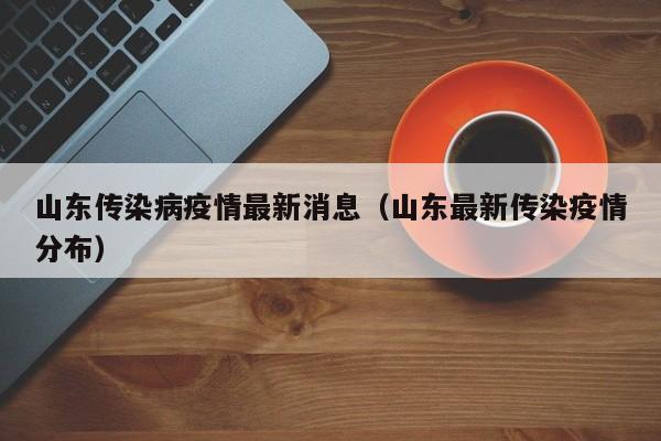 山东传染病疫情最新消息（山东最新传染疫情分布）