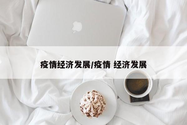疫情经济发展/疫情 经济发展