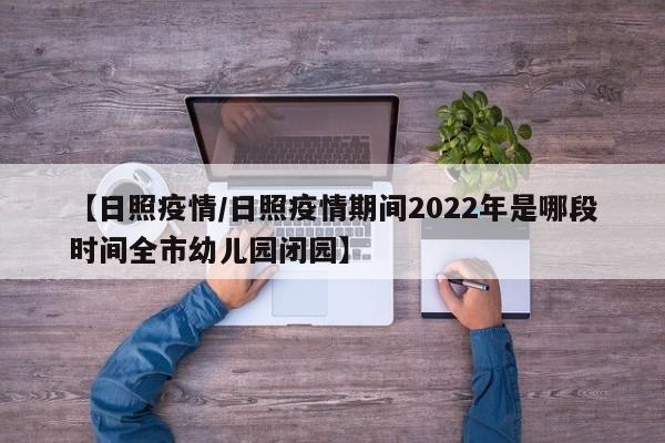 【日照疫情/日照疫情期间2022年是哪段时间全市幼儿园闭园】