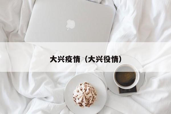 大兴疫情（大兴役情）