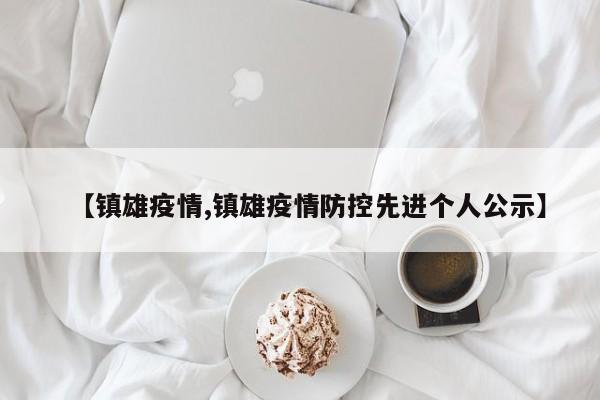 【镇雄疫情,镇雄疫情防控先进个人公示】