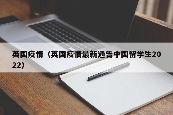 英国疫情（英国疫情最新通告中国留学生2022）