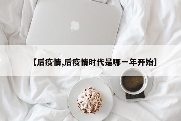 【后疫情,后疫情时代是哪一年开始】