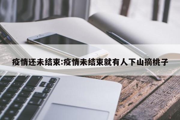 疫情还未结束:疫情未结束就有人下山摘桃子