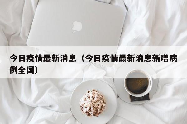 今日疫情最新消息(今日疫情最新消息新增病例全国)