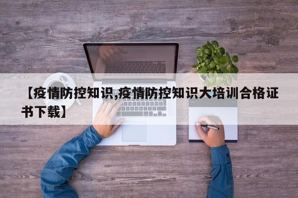 【疫情防控知识,疫情防控知识大培训合格证书下载】