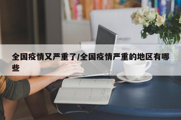 全国疫情又严重了/全国疫情严重的地区有哪些