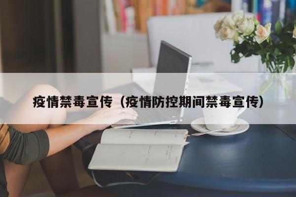 疫情禁毒宣传（疫情防控期间禁毒宣传）